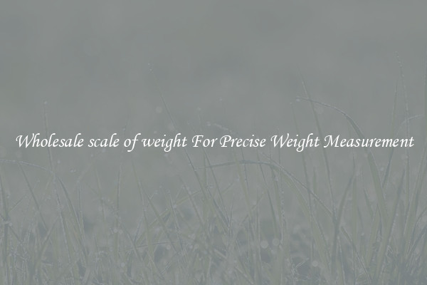 Wholesale scale of weight For Precise Weight Measurement