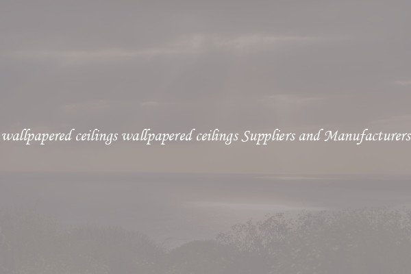 wallpapered ceilings wallpapered ceilings Suppliers and Manufacturers