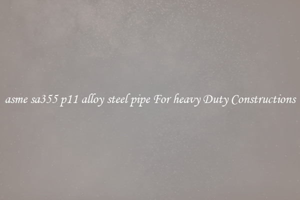 asme sa355 p11 alloy steel pipe For heavy Duty Constructions