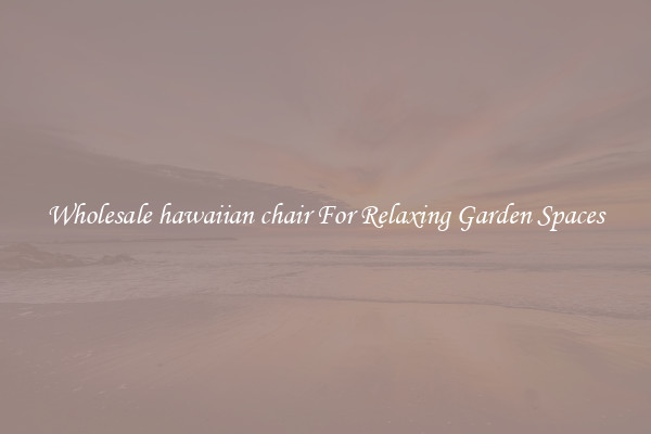 Wholesale hawaiian chair For Relaxing Garden Spaces