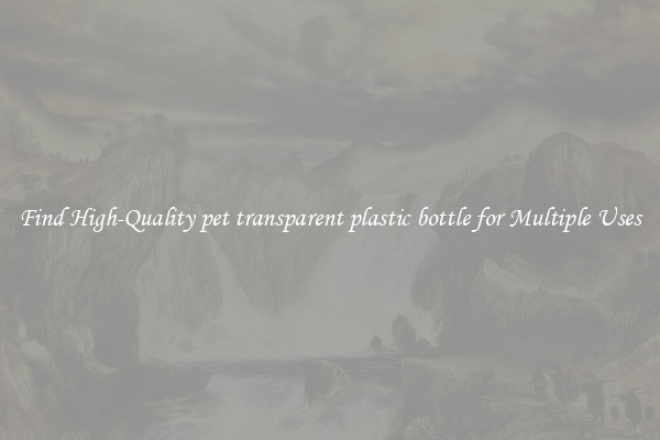 Find High-Quality pet transparent plastic bottle for Multiple Uses
