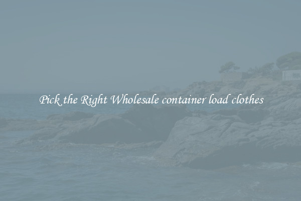 Pick the Right Wholesale container load clothes
