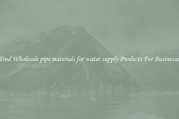 Find Wholesale pipe materials for water supply Products For Businesses