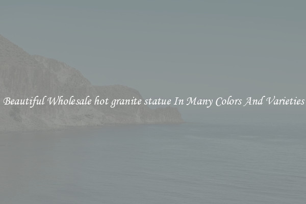 Beautiful Wholesale hot granite statue In Many Colors And Varieties