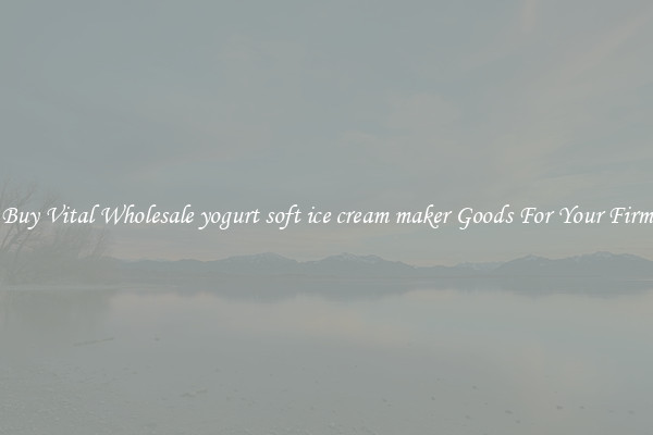 Buy Vital Wholesale yogurt soft ice cream maker Goods For Your Firm