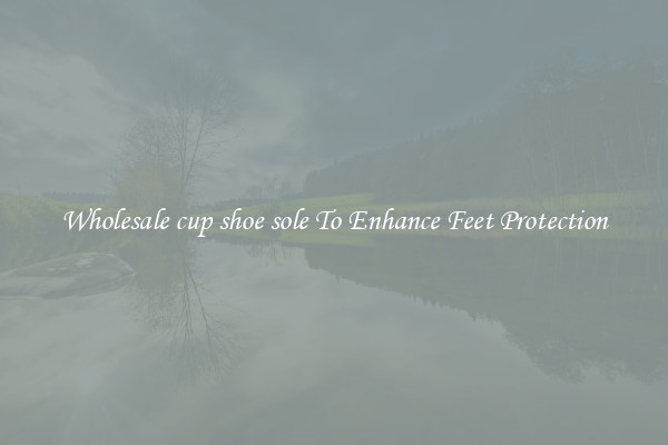 Wholesale cup shoe sole To Enhance Feet Protection