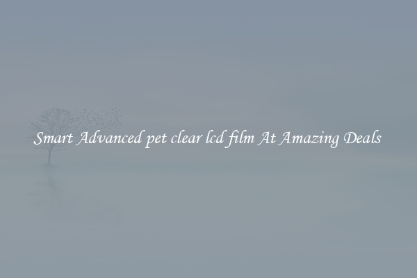 Smart Advanced pet clear lcd film At Amazing Deals 