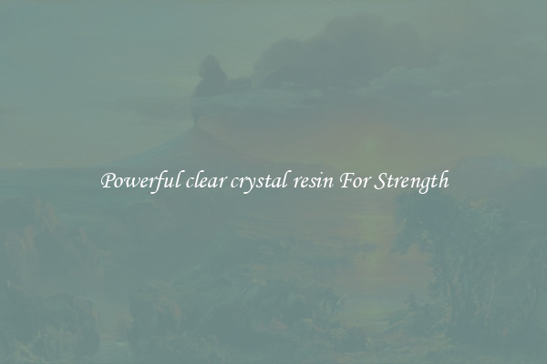 Powerful clear crystal resin For Strength