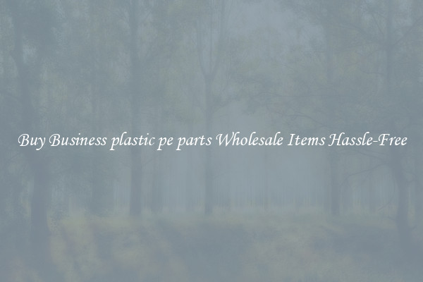 Buy Business plastic pe parts Wholesale Items Hassle-Free