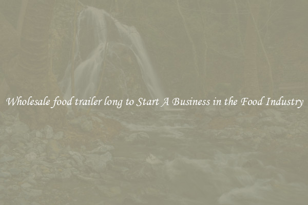 Wholesale food trailer long to Start A Business in the Food Industry