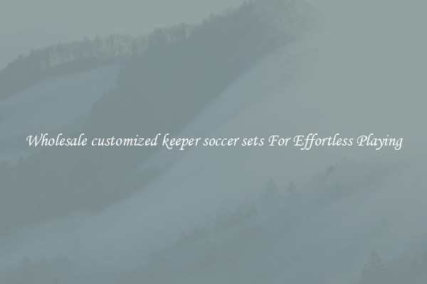Wholesale customized keeper soccer sets For Effortless Playing