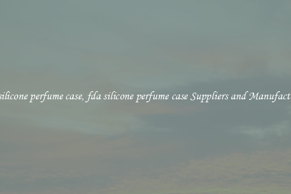 fda silicone perfume case, fda silicone perfume case Suppliers and Manufacturers