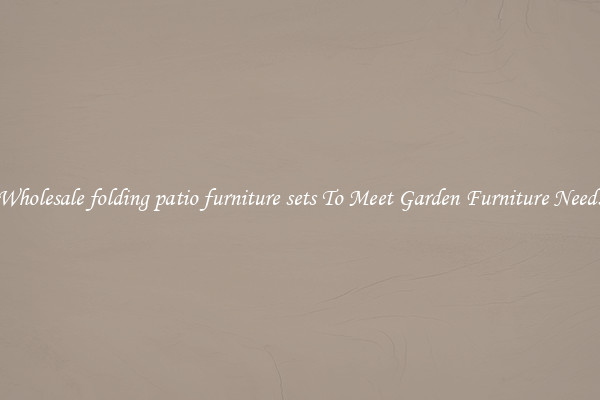 Wholesale folding patio furniture sets To Meet Garden Furniture Needs