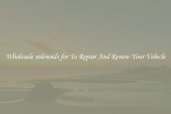 Wholesale solenoids for To Repair And Renew Your Vehicle