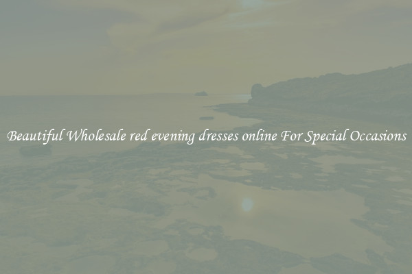 Beautiful Wholesale red evening dresses online For Special Occasions