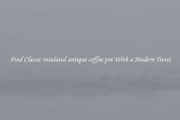 Find Classic insulated antique coffee pot With a Modern Twist