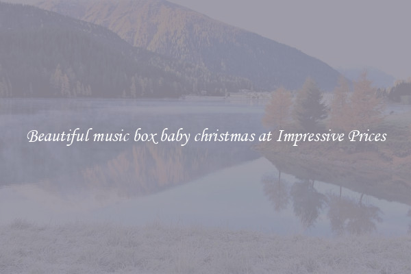 Beautiful music box baby christmas at Impressive Prices