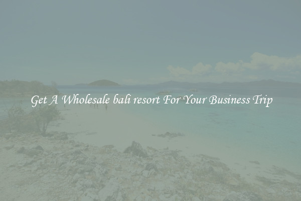 Get A Wholesale bali resort For Your Business Trip