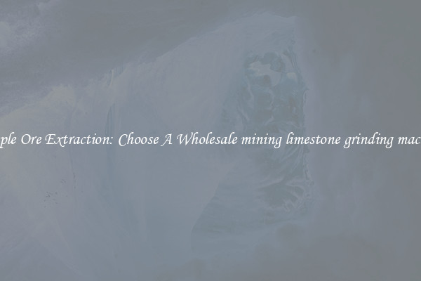 Simple Ore Extraction: Choose A Wholesale mining limestone grinding machine