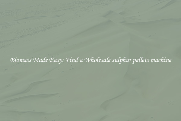  Biomass Made Easy: Find a Wholesale sulphur pellets machine 