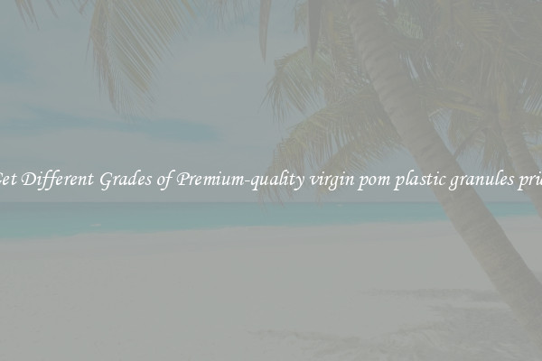 Get Different Grades of Premium-quality virgin pom plastic granules price