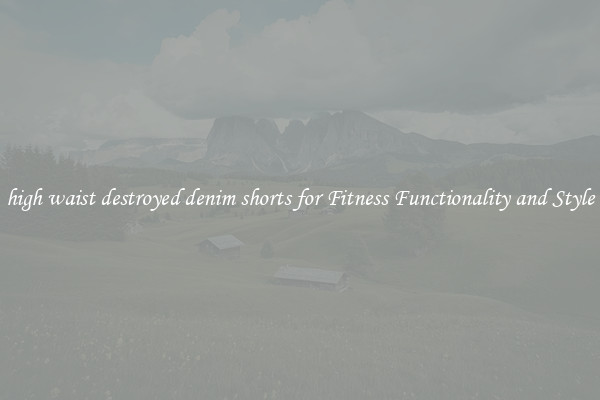 high waist destroyed denim shorts for Fitness Functionality and Style
