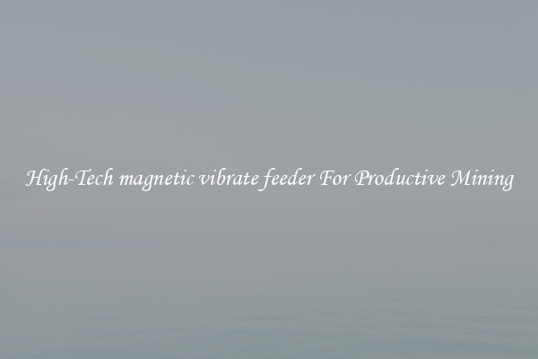 High-Tech magnetic vibrate feeder For Productive Mining