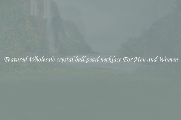 Featured Wholesale crystal ball pearl necklace For Men and Women