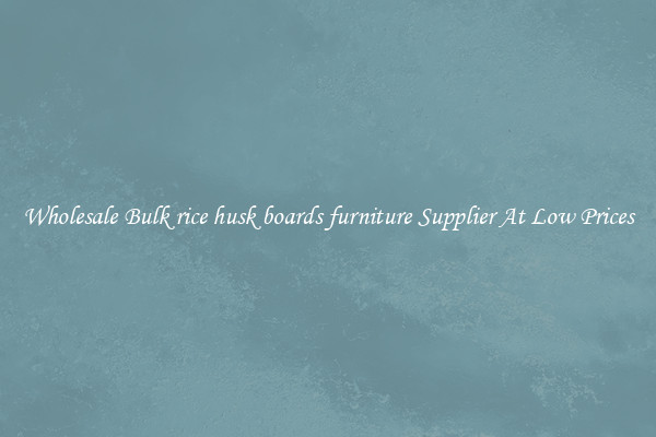 Wholesale Bulk rice husk boards furniture Supplier At Low Prices